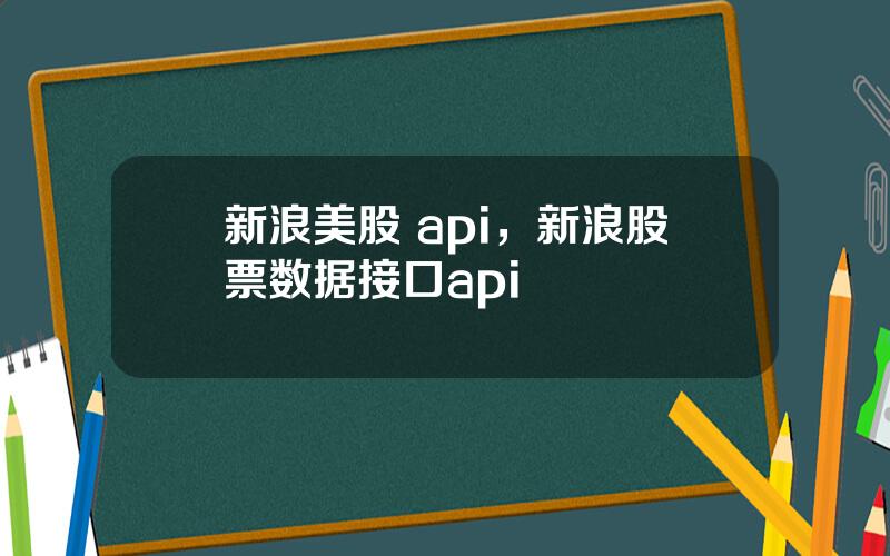 新浪美股 api，新浪股票数据接口api